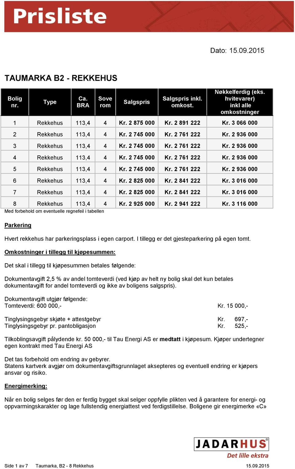 2 745 000 Kr. 2 761 222 Kr. 2 936 000 6 Rekkehus 113,4 4 Kr. 2 825 000 Kr. 2 841 222 Kr. 3 016 000 7 Rekkehus 113,4 4 Kr. 2 825 000 Kr. 2 841 222 Kr. 3 016 000 8 Rekkehus 113,4 4 Kr. 2 925 000 Kr.