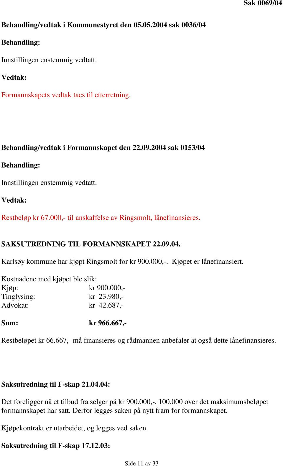 SAKSUTREDNING TIL FORMANNSKAPET 22.09.04. Karlsøy kommune har kjøpt Ringsmolt for kr 900.000,-. Kjøpet er lånefinansiert. Kostnadene med kjøpet ble slik: Kjøp: kr 900.000,- Tinglysing: kr 23.