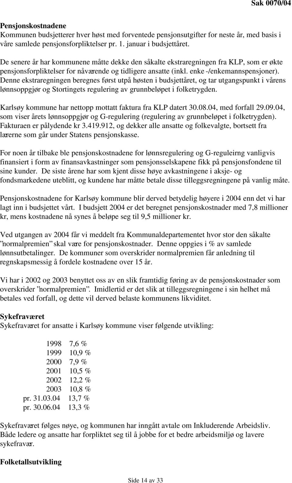 Denne ekstraregningen beregnes først utpå høsten i budsjettåret, og tar utgangspunkt i vårens lønnsoppgjør og Stortingets regulering av grunnbeløpet i folketrygden.