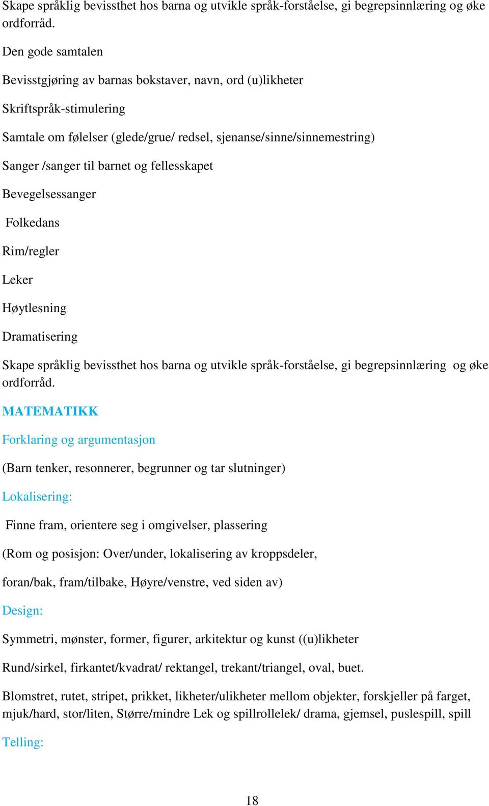 fellesskapet Bevegelsessanger Folkedans Rim/regler Leker Dramatisering  MATEMATIKK Forklaring og argumentasjon (Barn tenker, resonnerer, begrunner og tar slutninger) Lokalisering: Finne fram,