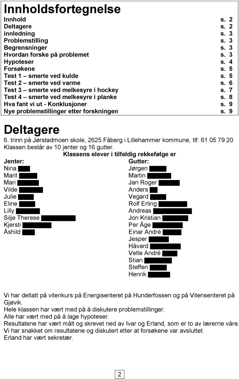 9 Deltagere 6. trinn på Jørstadmoen skole, 2625 Fåberg i Lillehammer kommune, tlf. 61 05 79 20 Klassen består av 10 jenter og 16 gutter.