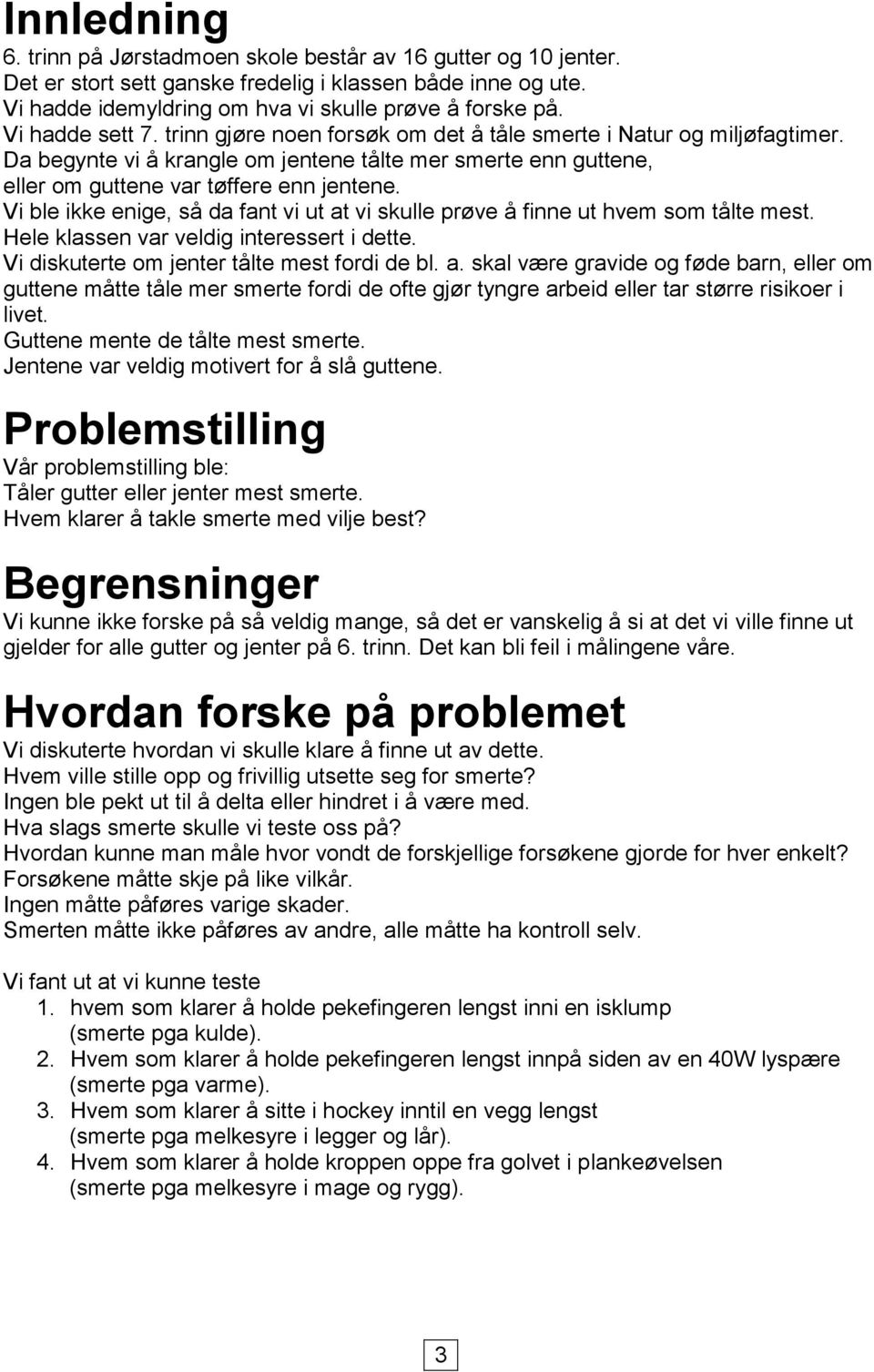 Vi ble ikke enige, så da fant vi ut at vi skulle prøve å finne ut hvem som tålte mest. Hele klassen var veldig interessert i dette. Vi diskuterte om jenter tålte mest fordi de bl. a. skal være gravide og føde barn, eller om guttene måtte tåle mer smerte fordi de ofte gjør tyngre arbeid eller tar større risikoer i livet.