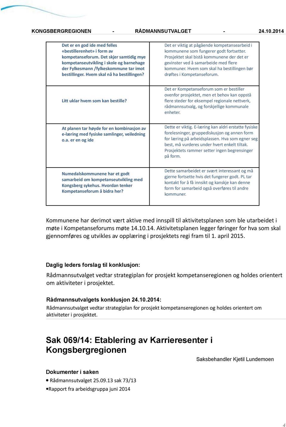 Prosjektet skal bistå kommunene der det er gevinster ved å samarbeide med flere kommuner. Hvem som skal ha bestillingen bør drøftes i Kompetanseforum. Litt uklar hvem som kan bestille?