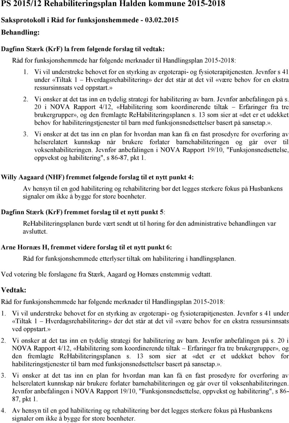 Jevnfør s 41 under «Tiltak 1 Hverdagsrehabilitering» der det står at det vil «være behov for en ekstra ressursinnsats ved oppstart.» 2.