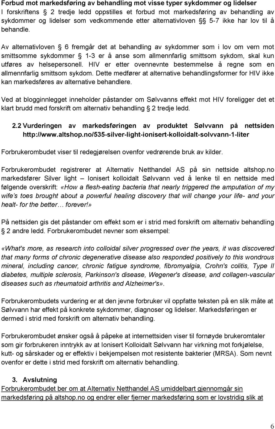 Av alternativloven 6 fremgår det at behandling av sykdommer som i lov om vern mot smittsomme sykdommer 1-3 er å anse som allmennfarlig smittsom sykdom, skal kun utføres av helsepersonell.