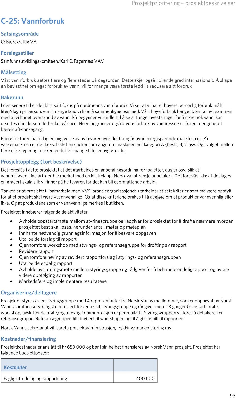 Bakgrunn I den senere tid er det blitt satt fokus på nordmenns vannforbruk. Vi ser at vi har et høyere personlig forbruk målt i liter/døgn pr person, enn i mange land vi liker å sammenligne oss med.