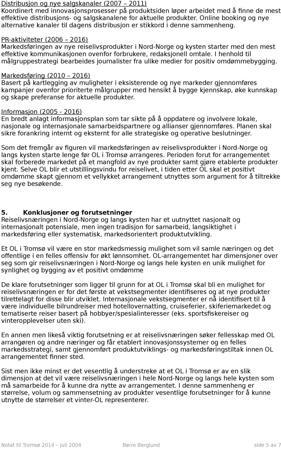 PR-aktiviteter (2006 2016) Markedsføringen av nye reiselivsprodukter i Nord-Norge og kysten starter med den mest effektive kommunikasjonen ovenfor forbrukere, redaksjonell omtale.