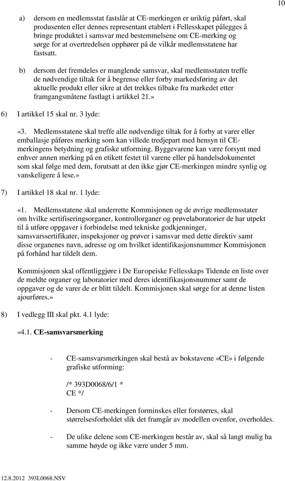 b) dersom det fremdeles er manglende samsvar, skal medlemsstaten treffe de nødvendige tiltak for å begrense eller forby markedsføring av det aktuelle produkt eller sikre at det trekkes tilbake fra