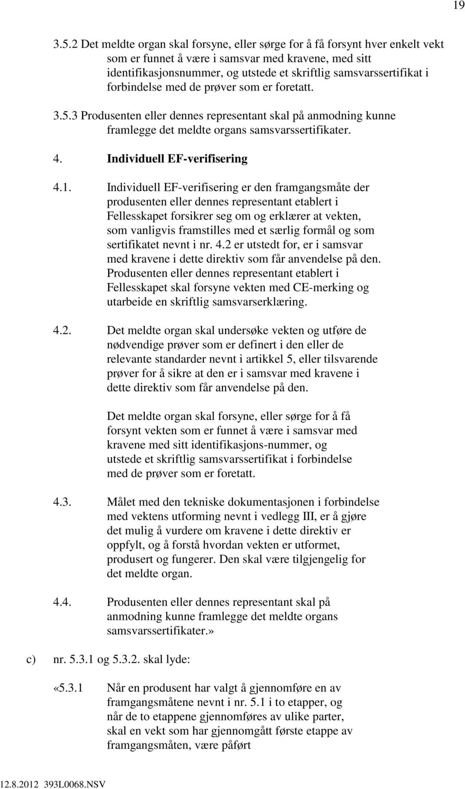 forbindelse med de prøver som er foretatt. 3.5.3 Produsenten eller dennes representant skal på anmodning kunne framlegge det meldte organs samsvarssertifikater. 4. Individuell EF-verifisering 4.1.