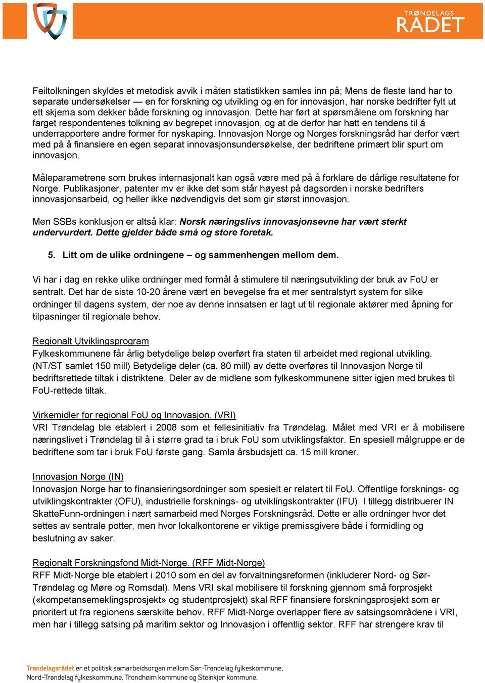 Dette har ført at spørsmålene om forskning har farget respondentenes tolkning av begrepet innovasjon, og at de derfor har hatt en tendens til å underrapportere andre former for nyskaping.