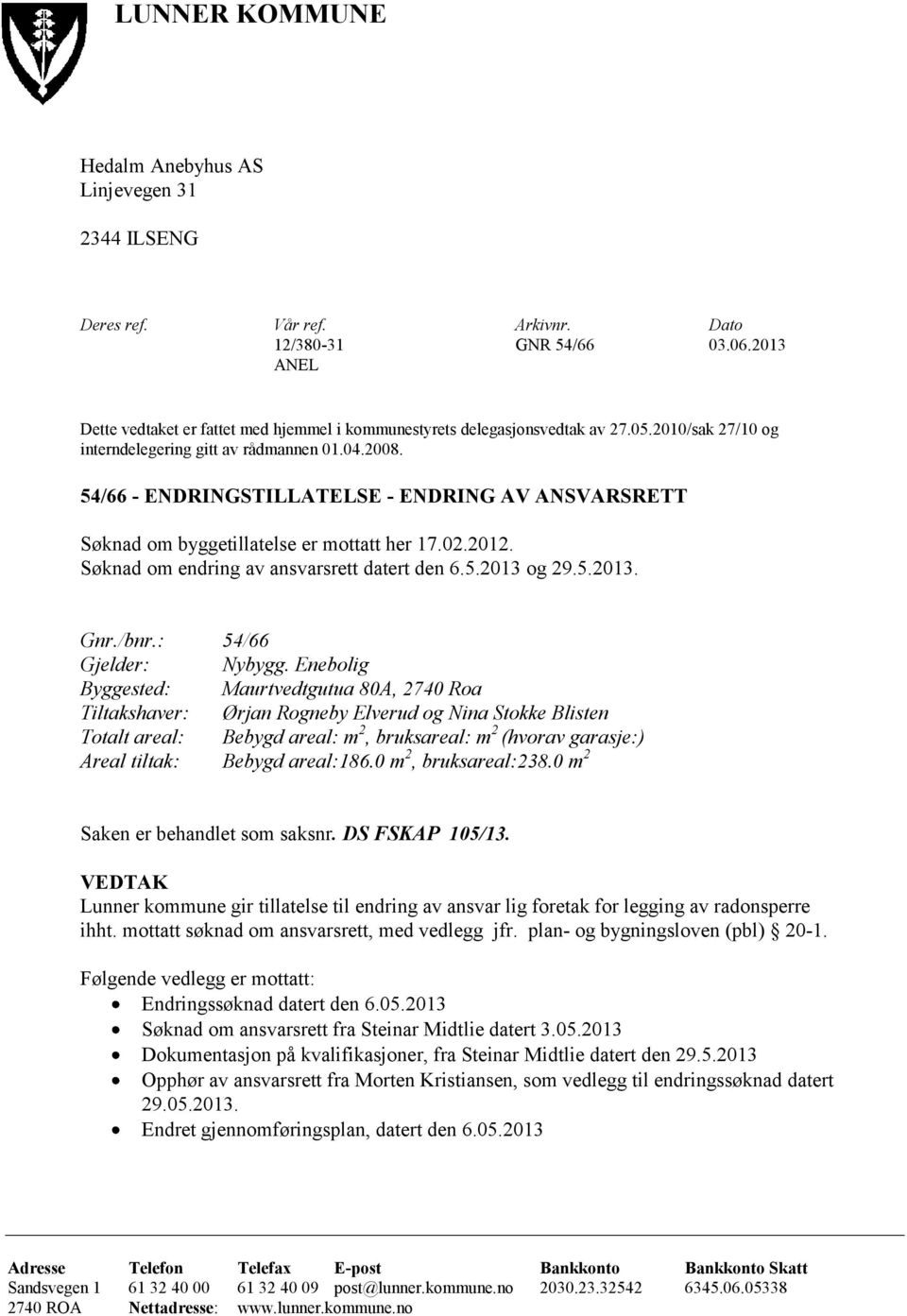 54/66 - ENDRINGSTILLATELSE - ENDRING AV ANSVARSRETT Søknad om byggetillatelse er mottatt her 17.02.2012. Søknad om endring av ansvarsrett datert den 6.5.2013 og 29.5.2013. Gnr./bnr.