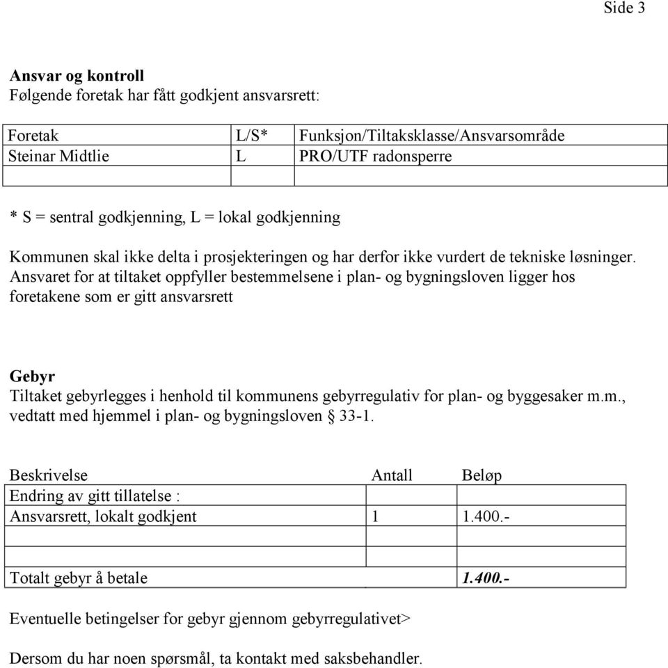 Ansvaret for at tiltaket oppfyller bestemmelsene i plan- og bygningsloven ligger hos foretakene som er gitt ansvarsrett Gebyr Tiltaket gebyrlegges i henhold til kommunens gebyrregulativ for plan- og