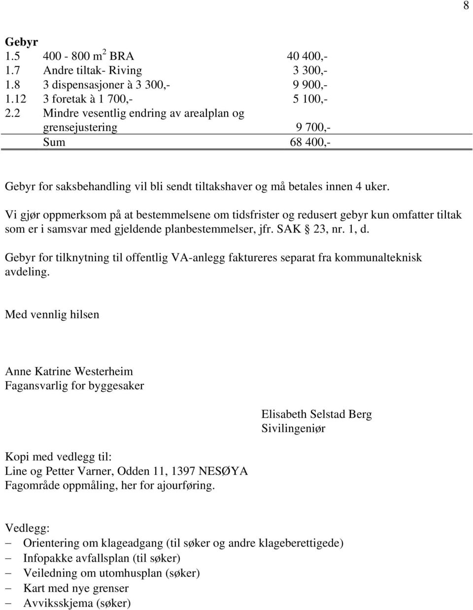 Vi gjør oppmerksom på at bestemmelsene om tidsfrister og redusert gebyr kun omfatter tiltak som er i samsvar med gjeldende planbestemmelser, jfr. SAK 23, nr. 1, d.