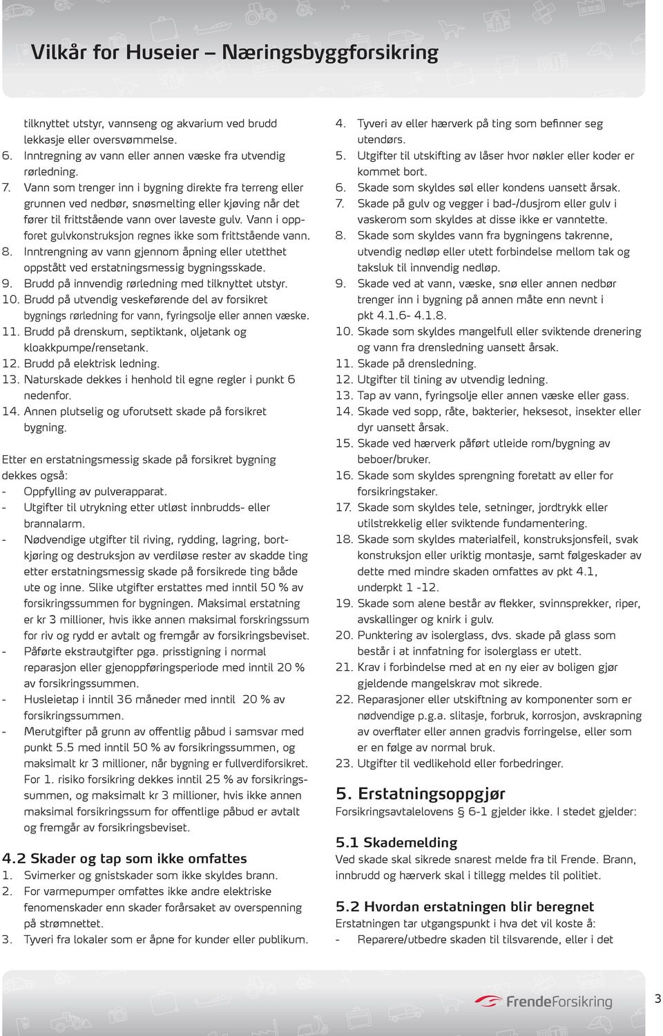 Vann i oppforet gulvkonstruksjon regnes ikke som frittstående vann. 8. Inntrengning av vann gjennom åpning eller utetthet oppstått ved erstatningsmessig bygningsskade. 9.