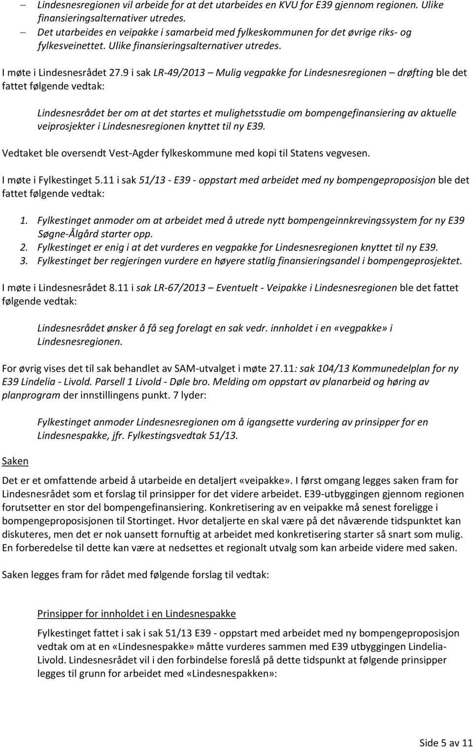 9 i sak LR-49/2013 Mulig vegpakke for Lindesnesregionen drøfting ble det fattet følgende vedtak: Lindesnesrådet ber om at det startes et mulighetsstudie om bompengefinansiering av aktuelle