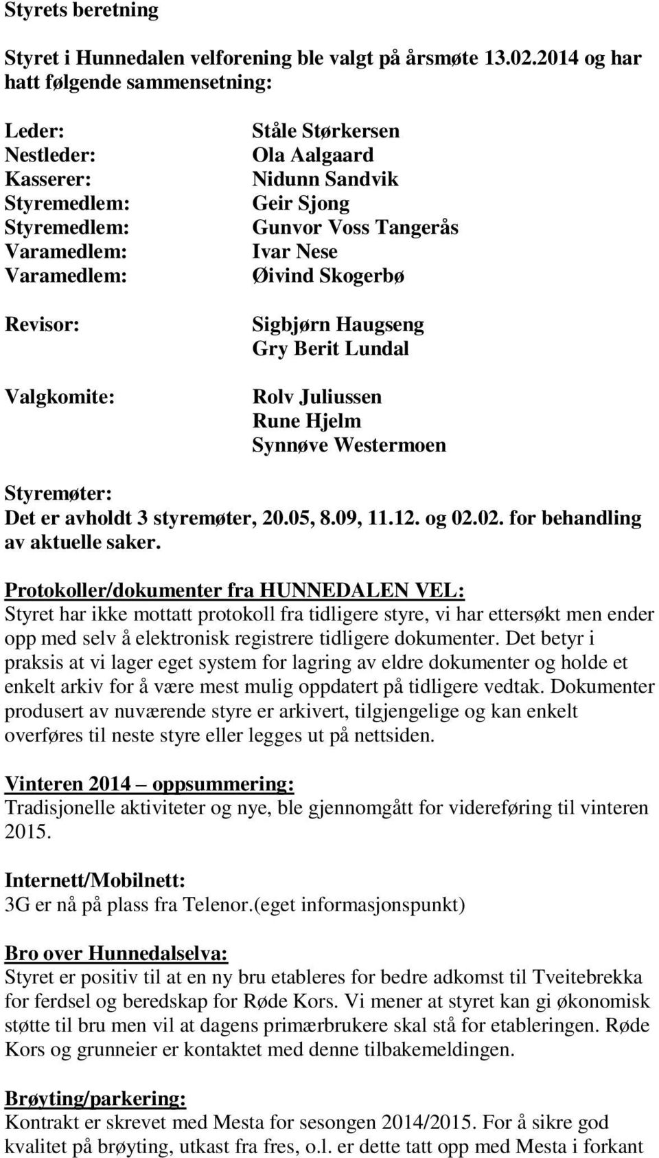 Gunvor Voss Tangerås Ivar Nese Øivind Skogerbø Sigbjørn Haugseng Gry Berit Lundal Rolv Juliussen Rune Hjelm Synnøve Westermoen Styremøter: Det er avholdt 3 styremøter, 20.05, 8.09, 11.12. og 02.