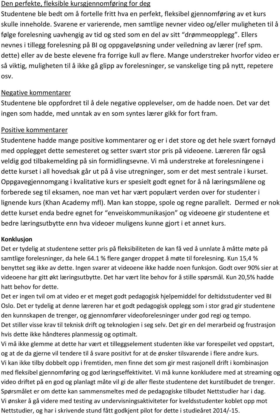 Ellers nevnes i tillegg forelesning på BI og oppgaveløsning under veiledning av lærer (ref spm. dette) eller av de beste elevene fra forrige kull av flere.