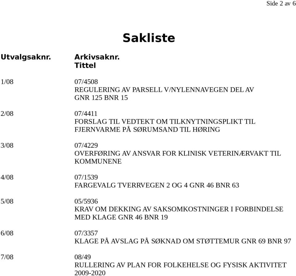 FJERNVARME PÅ SØRUMSAND TIL HØRING 3/08 07/4229 OVERFØRING AV ANSVAR FOR KLINISK VETERINÆRVAKT TIL KOMMUNENE 4/08 07/1539 FARGEVALG TVERRVEGEN