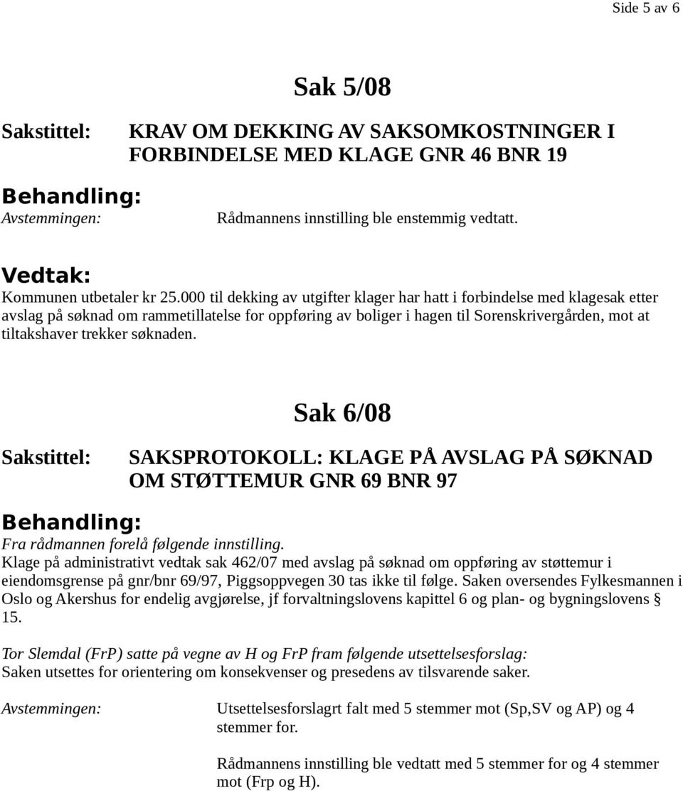 søknaden. Sak 6/08 SAKSPROTOKOLL: KLAGE PÅ AVSLAG PÅ SØKNAD OM STØTTEMUR GNR 69 BNR 97 Fra rådmannen forelå følgende innstilling.