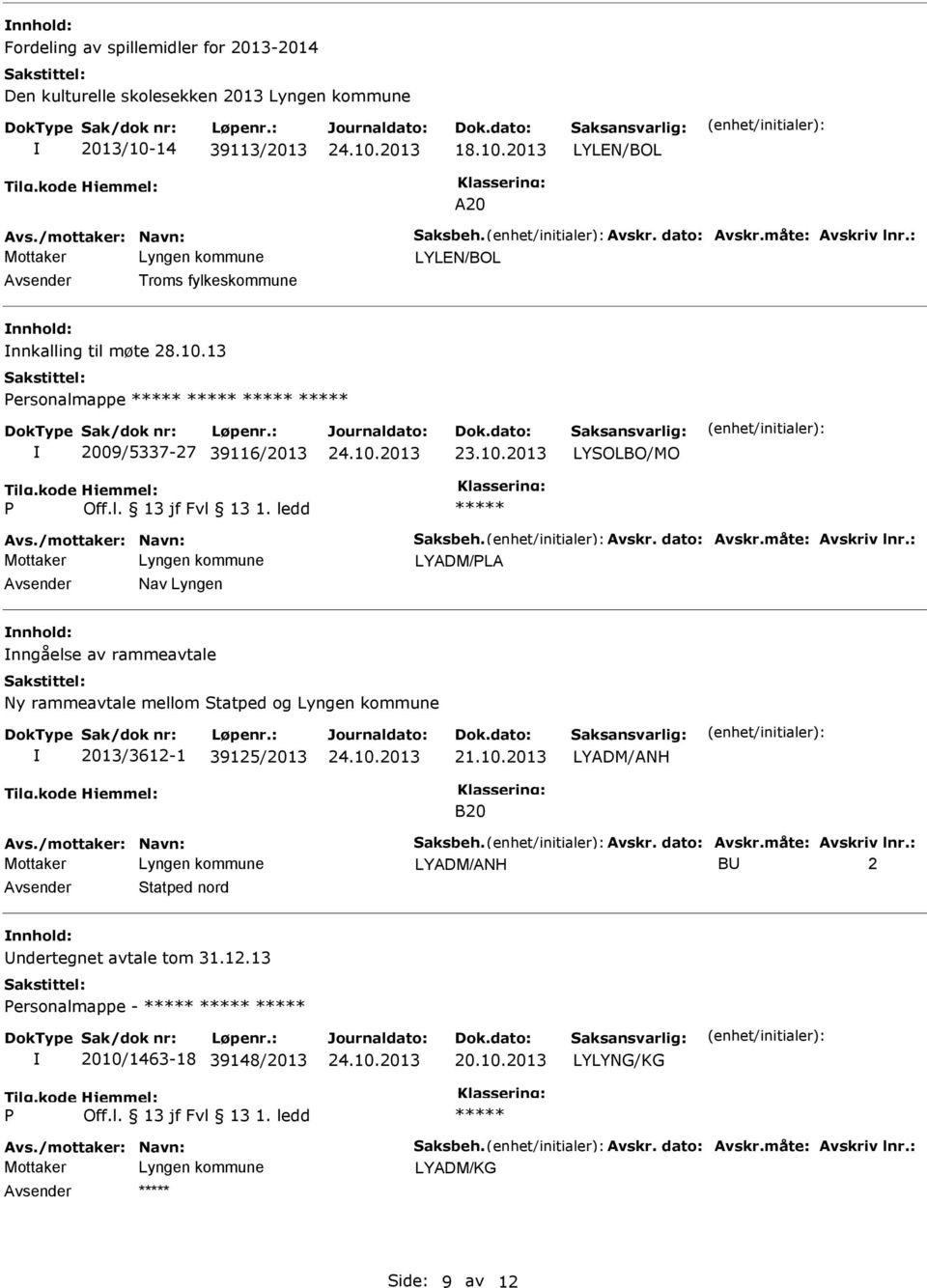 måte: Avskriv lnr.: Avsender Nav Lyngen nnhold: nngåelse av rammeavtale Ny rammeavtale mellom Statped og Lyngen kommune 2013/3612-1 39125/2013 21.10.2013 LYADM/ANH B20 Avs./mottaker: Navn: Saksbeh.