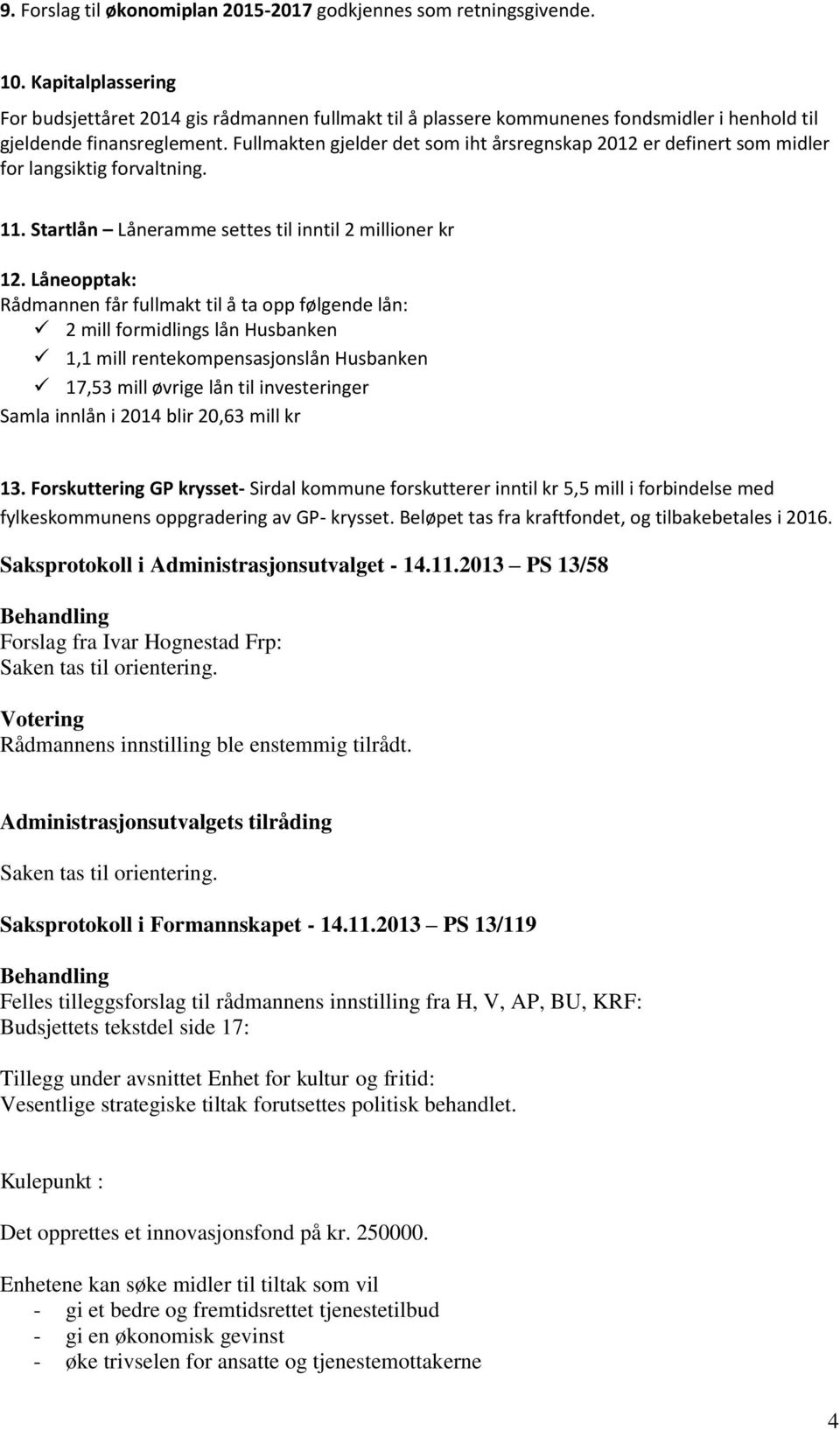 Fullmakten gjelder det som iht årsregnskap 2012 er definert som midler for langsiktig forvaltning. 11. Startlån Låneramme settes til inntil 2 millioner kr 12.