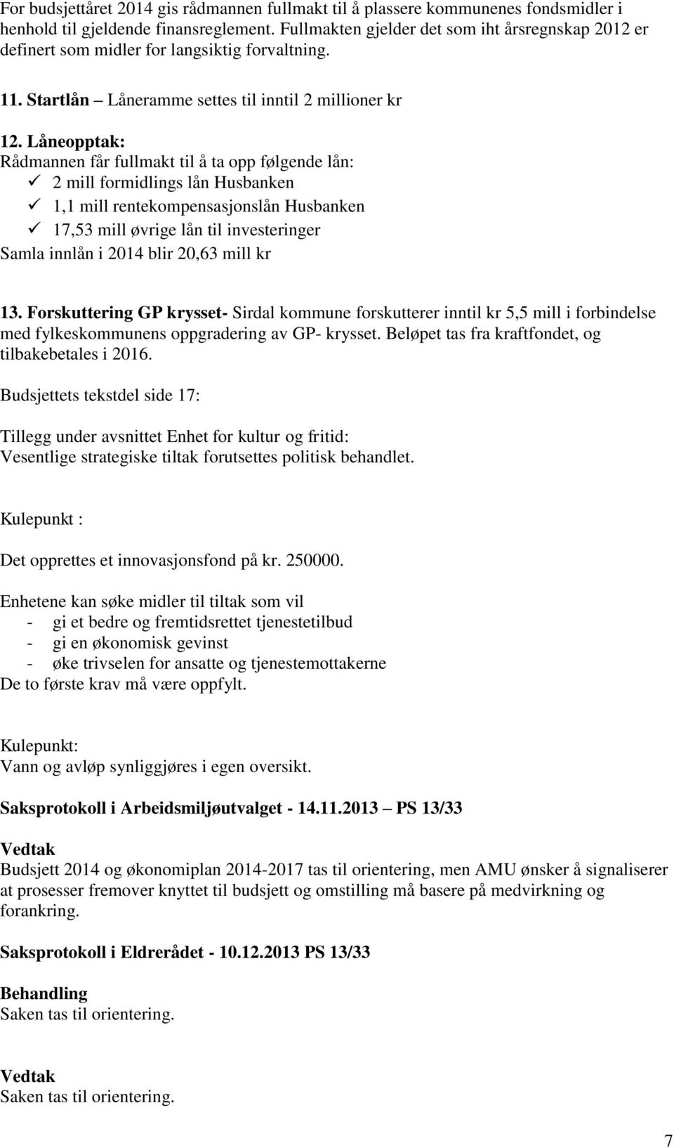 Låneopptak: Rådmannen får fullmakt til å ta opp følgende lån: 2 mill formidlings lån Husbanken 1,1 mill rentekompensasjonslån Husbanken 17,53 mill øvrige lån til investeringer Samla innlån i 2014