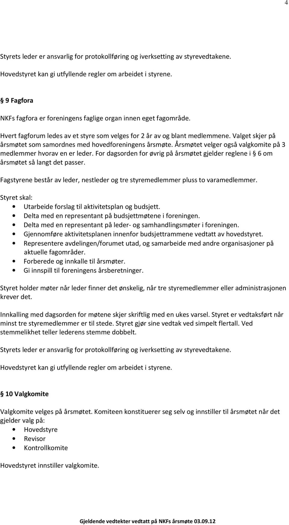 Årsmøtet velger også valgkomite på 3 medlemmer hvorav en er leder. For dagsorden for øvrig på årsmøtet gjelder reglene i 6 om årsmøtet så langt det passer.