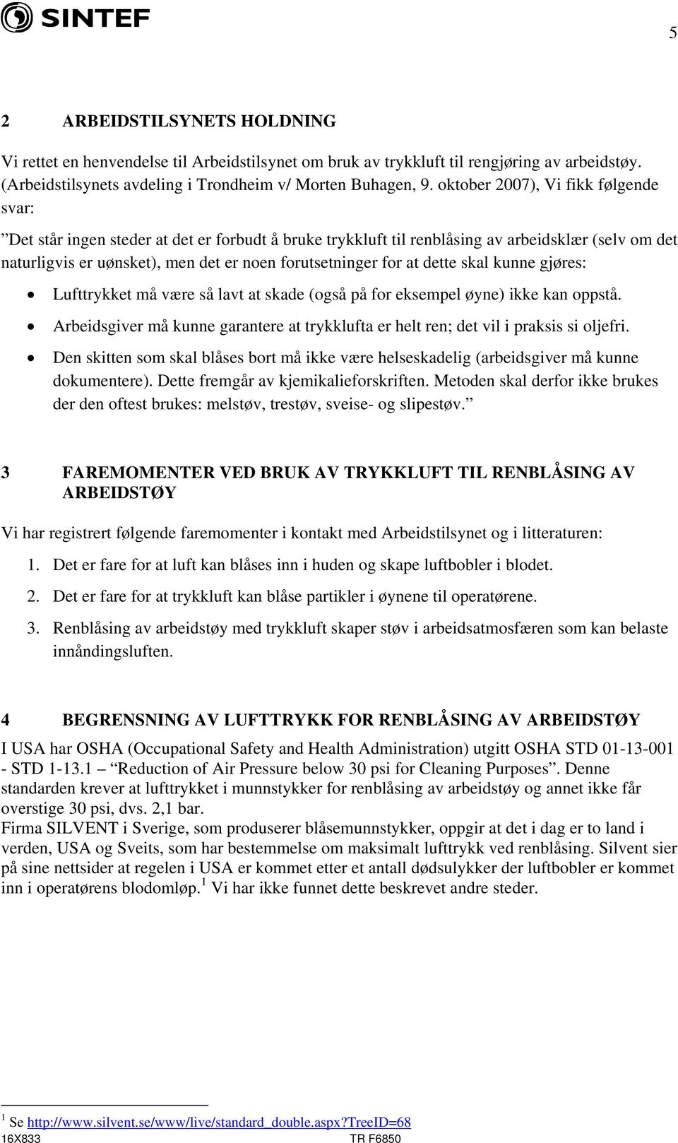 at dette skal kunne gjøres: Lufttrykket må være så lavt at skade (også på for eksempel øyne) ikke kan oppstå. Arbeidsgiver må kunne garantere at trykklufta er helt ren; det vil i praksis si oljefri.