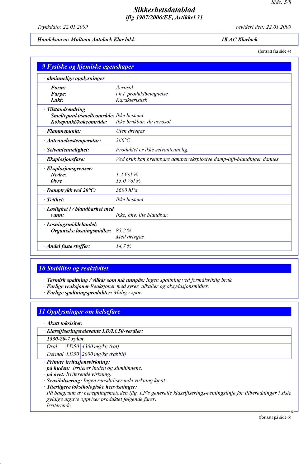 Eksplosjonsfare: Ved bruk kan brennbare damper/eksplosive damp-luft-blandinger dannes Eksplosjonsgrenser: edre: 1,2 Vol % Øvre 13,0 Vol % Damptrykk ved 20 C: 3600 hpa Tetthet: Ikke bestemt.