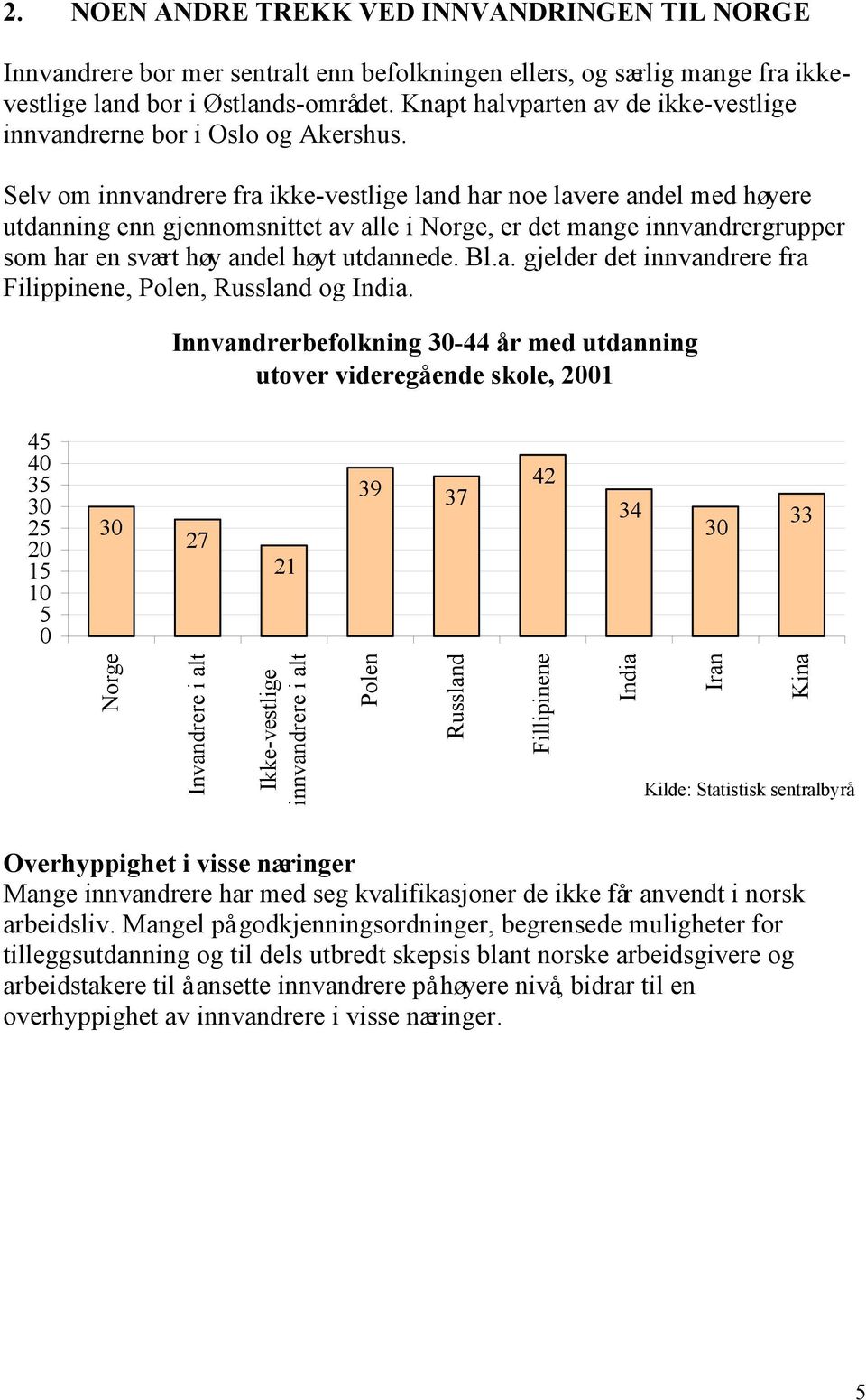 Selv om innvandrere fra ikke-vestlige land har noe lavere andel med høyere utdanning enn gjennomsnittet av alle i Norge, er det mange innvandrergrupper som har en svært høy andel høyt utdannede. Bl.a. gjelder det innvandrere fra Filippinene, Polen, Russland og India.