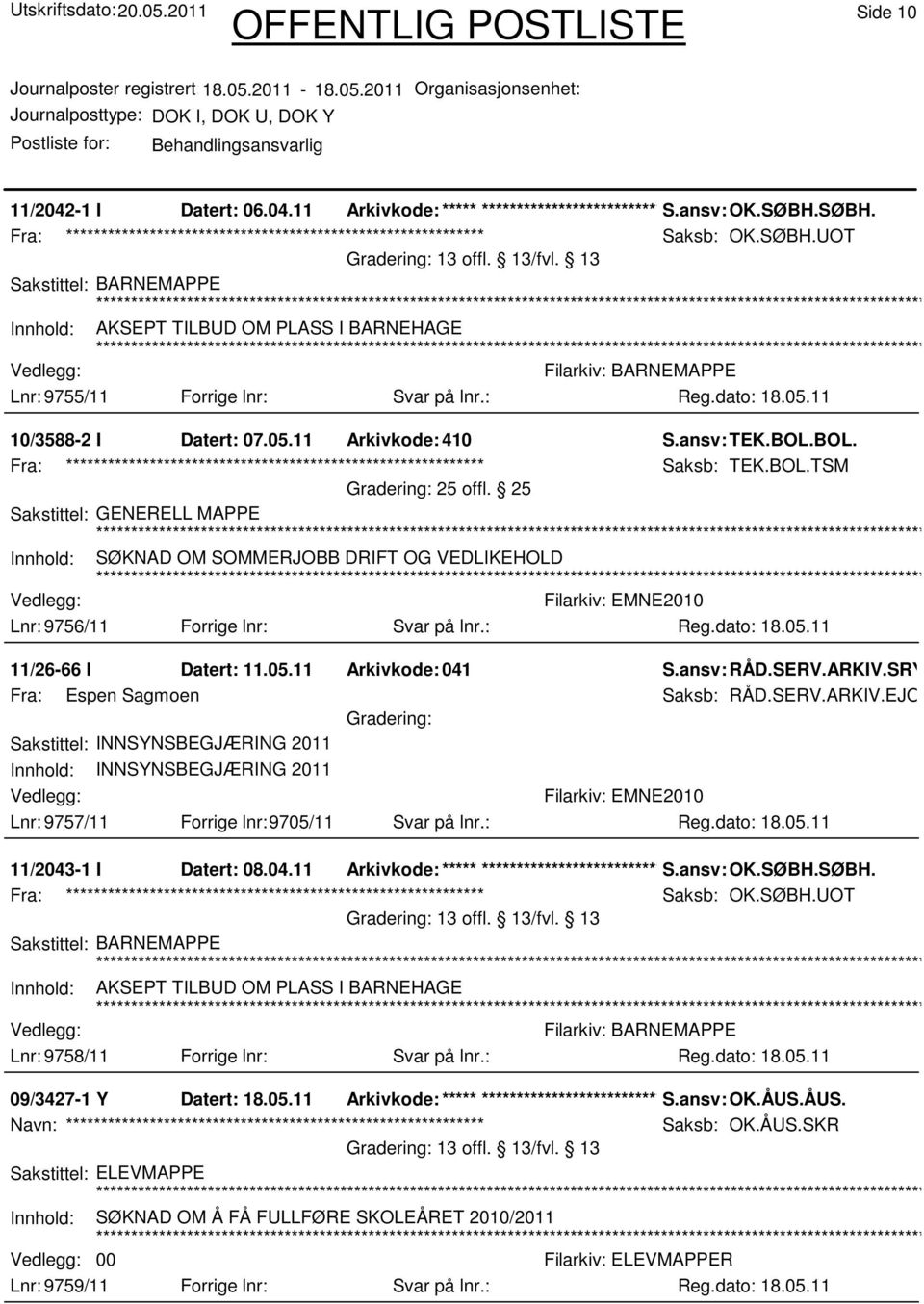 25 Sakstittel: GENERELL MAPPE Innhold: SØKNAD OM SOMMERJOBB DRIFT OG VEDLIKEHOLD Lnr: 9756/11 Forrige lnr: Svar på lnr.: 11/26-66 I Datert: 11.05.11 Arkivkode:041 S.ansv: RÅD.SERV.ARKIV.