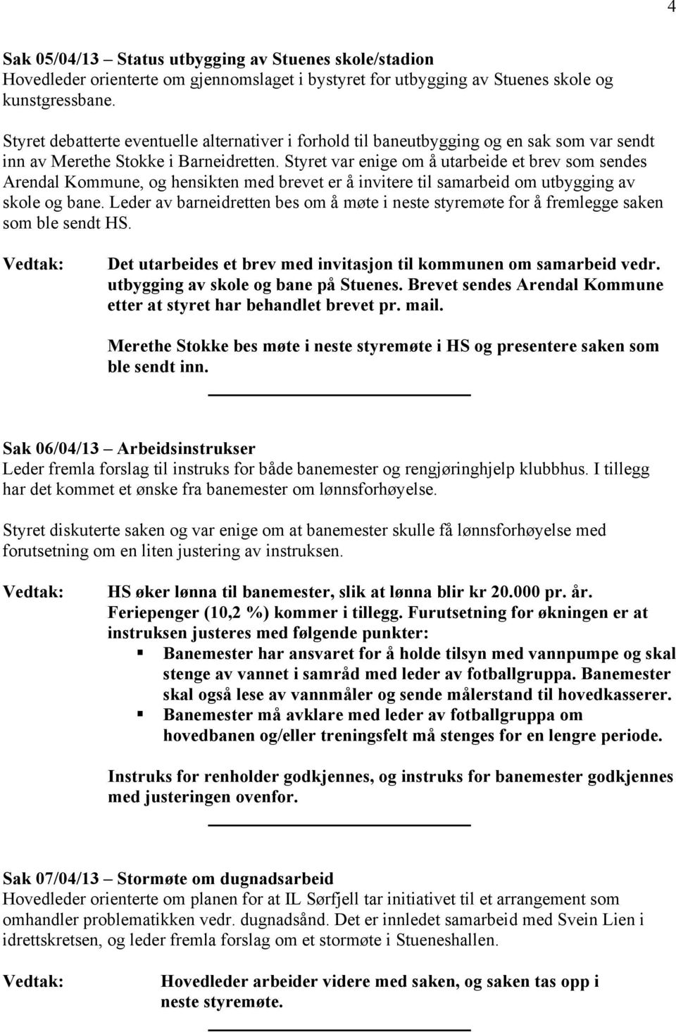Styret var enige om å utarbeide et brev som sendes Arendal Kommune, og hensikten med brevet er å invitere til samarbeid om utbygging av skole og bane.