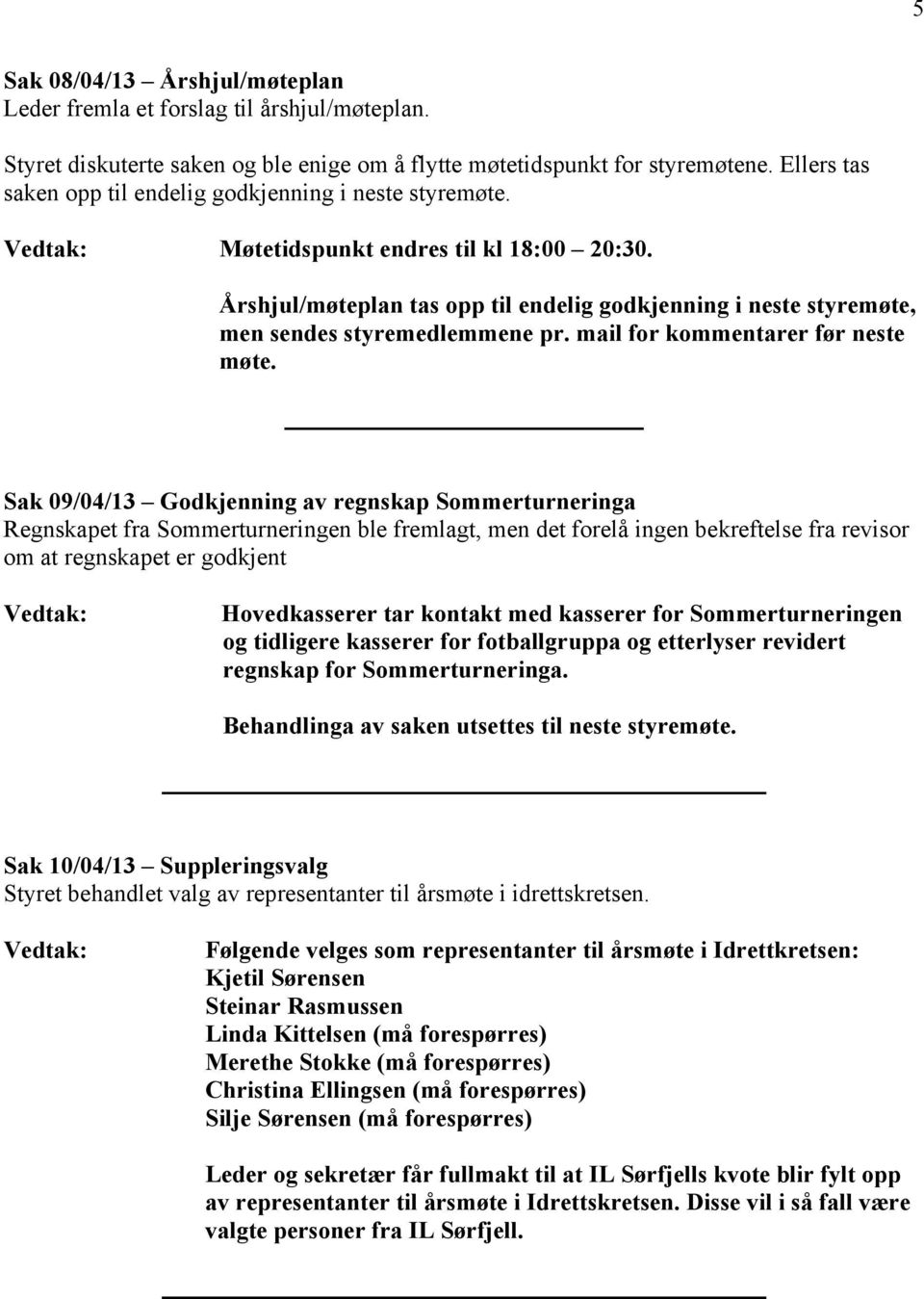 Årshjul/møteplan tas opp til endelig godkjenning i neste styremøte, men sendes styremedlemmene pr. mail for kommentarer før neste møte.