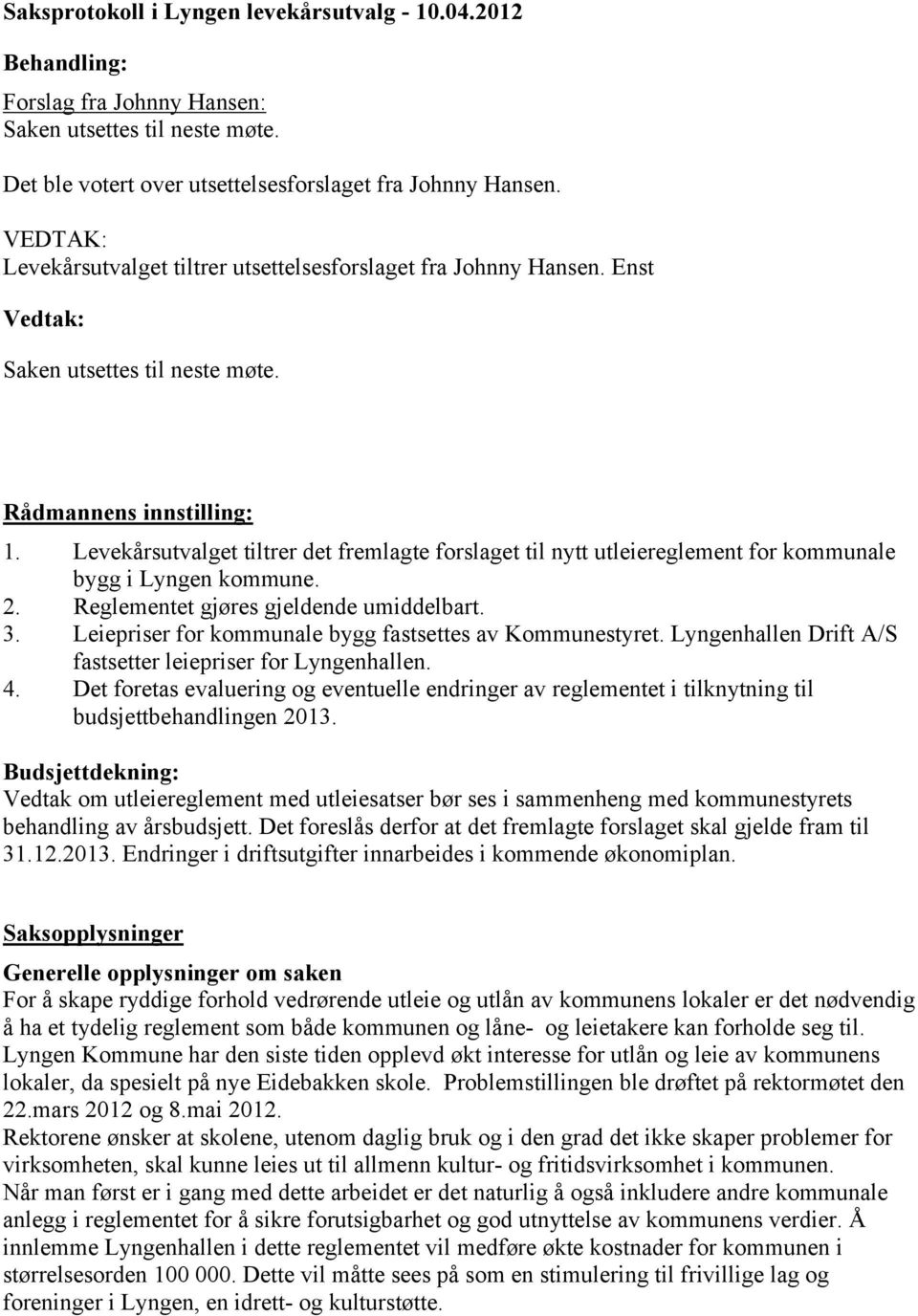 Levekårsutvalget tiltrer det fremlagte forslaget til nytt utleiereglement for kommunale bygg i Lyngen kommune. 2. Reglementet gjøres gjeldende umiddelbart. 3.