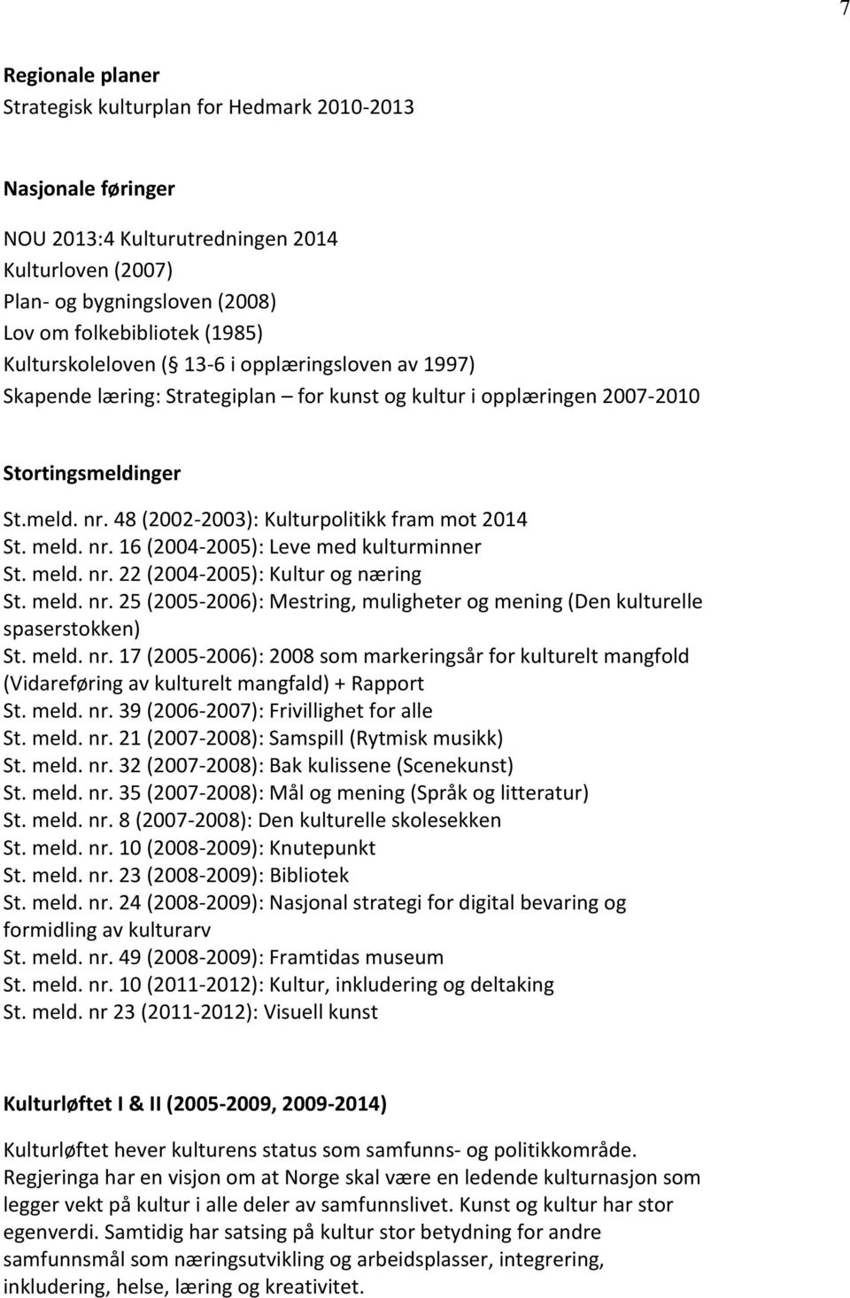 48 (2002-2003): Kulturpolitikk fram mot 2014 St. meld. nr. 16 (2004-2005): Leve med kulturminner St. meld. nr. 22 (2004-2005): Kultur og næring St. meld. nr. 25 (2005-2006): Mestring, muligheter og mening (Den kulturelle spaserstokken) St.