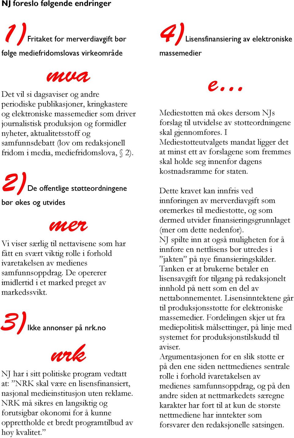 2) De offentlige støtteordningene bør økes og utvides mer Vi viser særlig til nettavisene som har fått en svært viktig rolle i forhold ivaretakelsen av medienes samfunnsoppdrag.