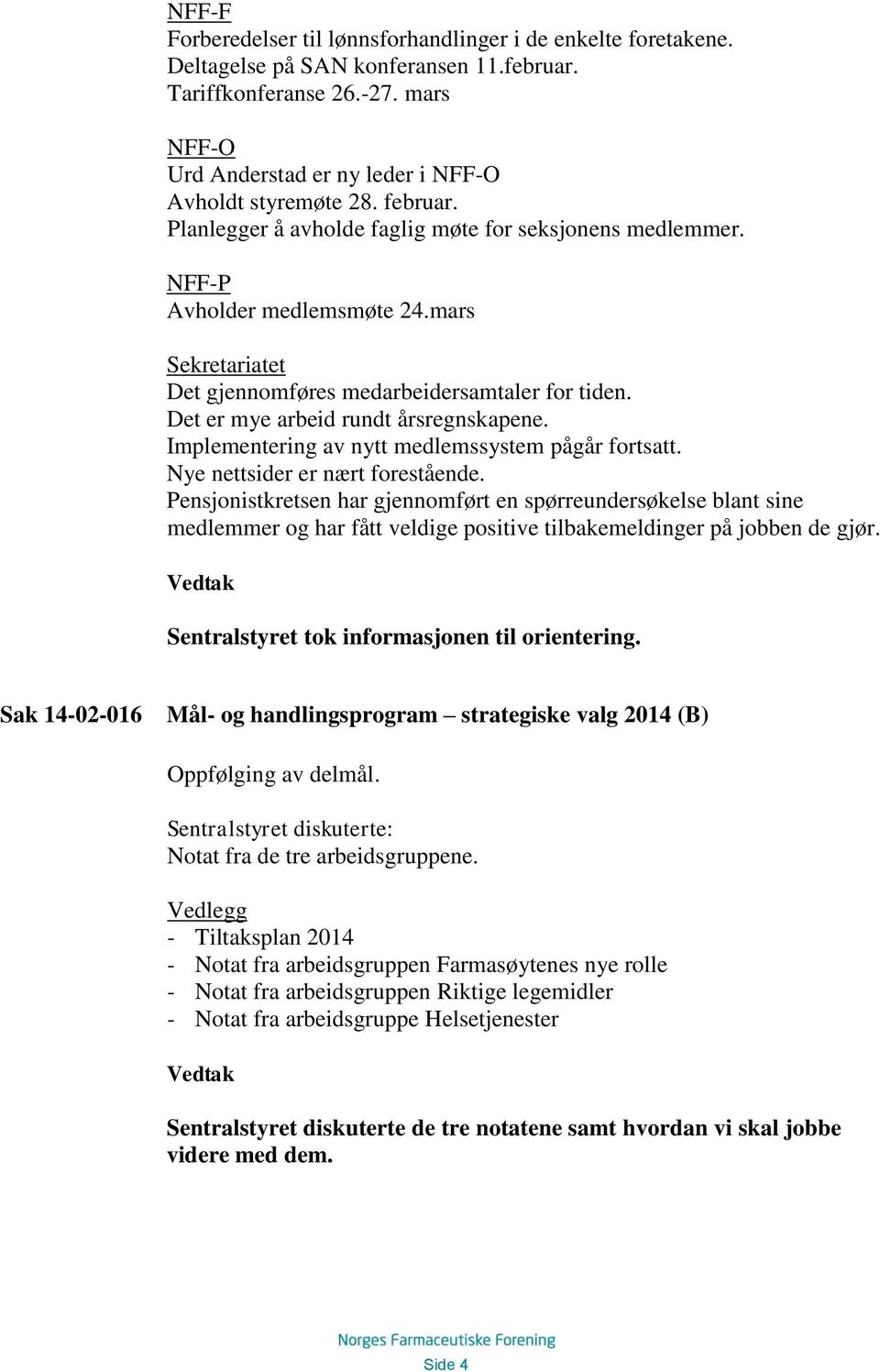 mars Sekretariatet Det gjennomføres medarbeidersamtaler for tiden. Det er mye arbeid rundt årsregnskapene. Implementering av nytt medlemssystem pågår fortsatt. Nye nettsider er nært forestående.