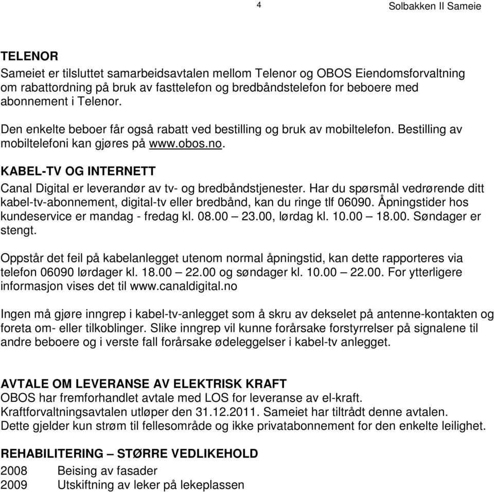 KABEL-TV OG INTERNETT Canal Digital er leverandør av tv- og bredbåndstjenester. Har du spørsmål vedrørende ditt kabel-tv-abonnement, digital-tv eller bredbånd, kan du ringe tlf 06090.