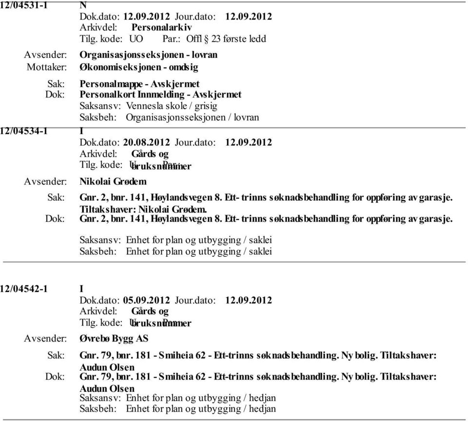 lovran 12/04534-1 I Dok.dato: 20.08.2012 Jour.dato: 12.09.2012 Nikolai Grødem Gnr. 2, bnr. 141, Høylandsvegen 8. Ett- trinns søknadsbehandling for oppføring av garasje. Tiltakshaver: Nikolai Grødem.