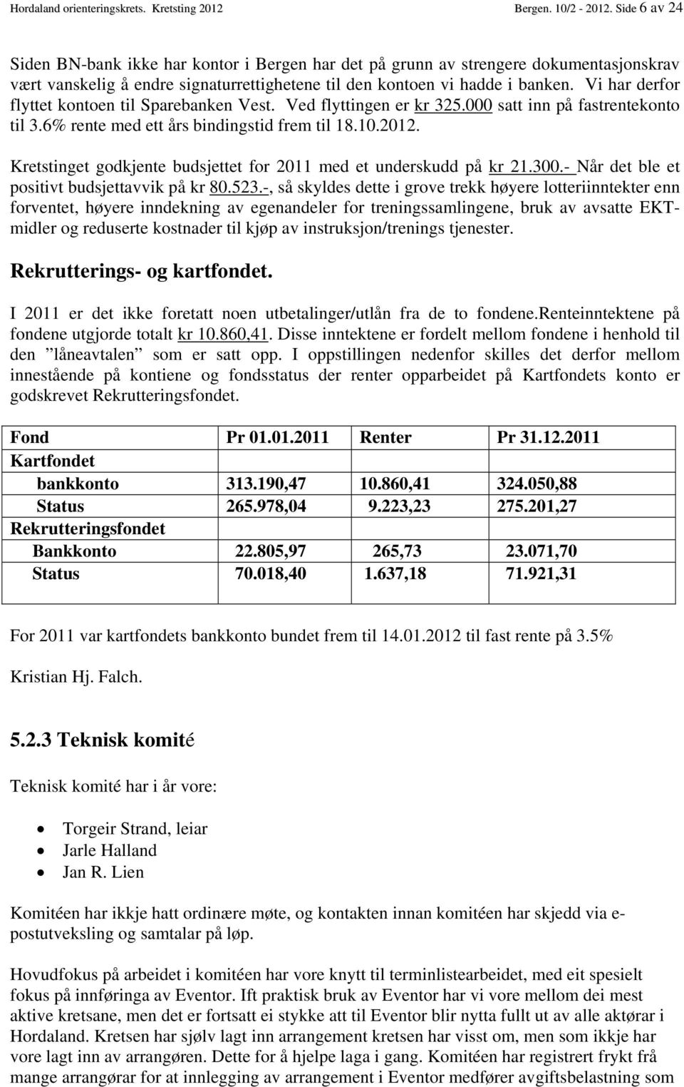 Vi har derfor flyttet kontoen til Sparebanken Vest. Ved flyttingen er kr 325.000 satt inn på fastrentekonto til 3.6% rente med ett års bindingstid frem til 18.10.2012.