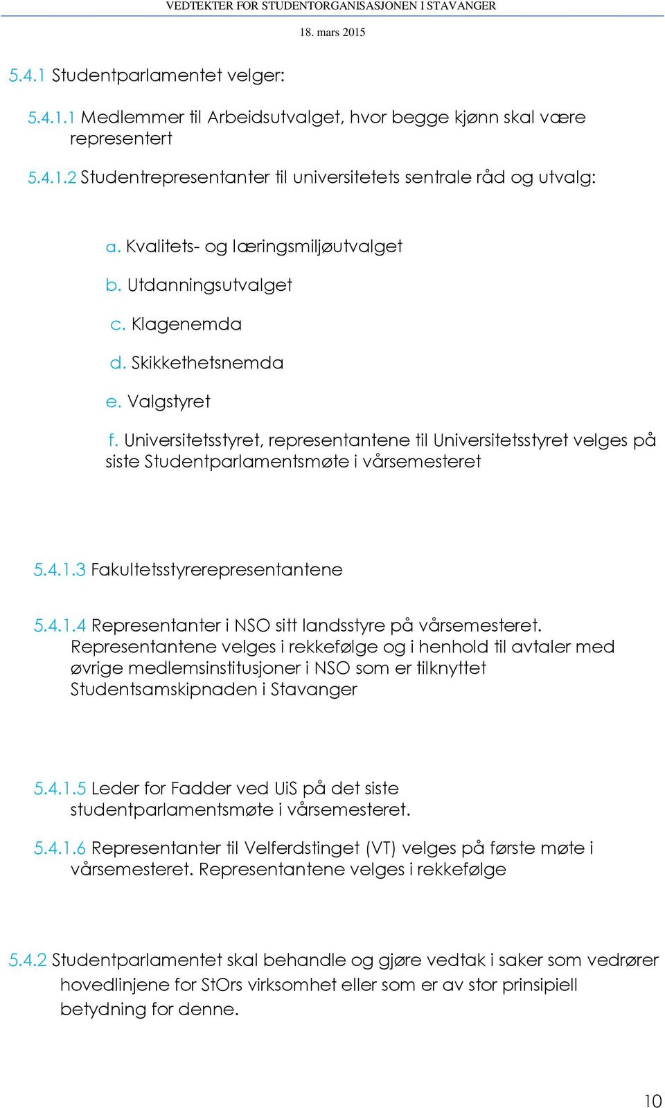 Universitetsstyret, representantene til Universitetsstyret velges på siste Studentparlamentsmøte i vårsemesteret 5.4.1.3 Fakultetsstyrerepresentantene 5.4.1.4 Representanter i NSO sitt landsstyre på vårsemesteret.