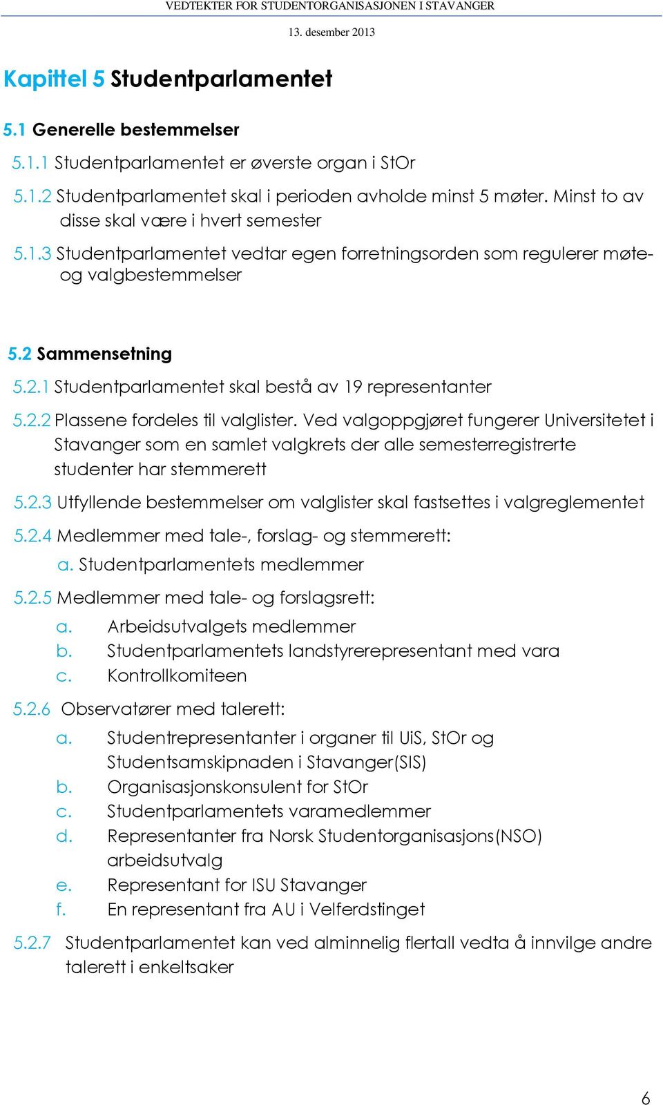 2.2 Plassene fordeles til valglister. Ved valgoppgjøret fungerer Universitetet i Stavanger som en samlet valgkrets der alle semesterregistrerte studenter har stemmerett 5.2.3 Utfyllende bestemmelser om valglister skal fastsettes i valgreglementet 5.