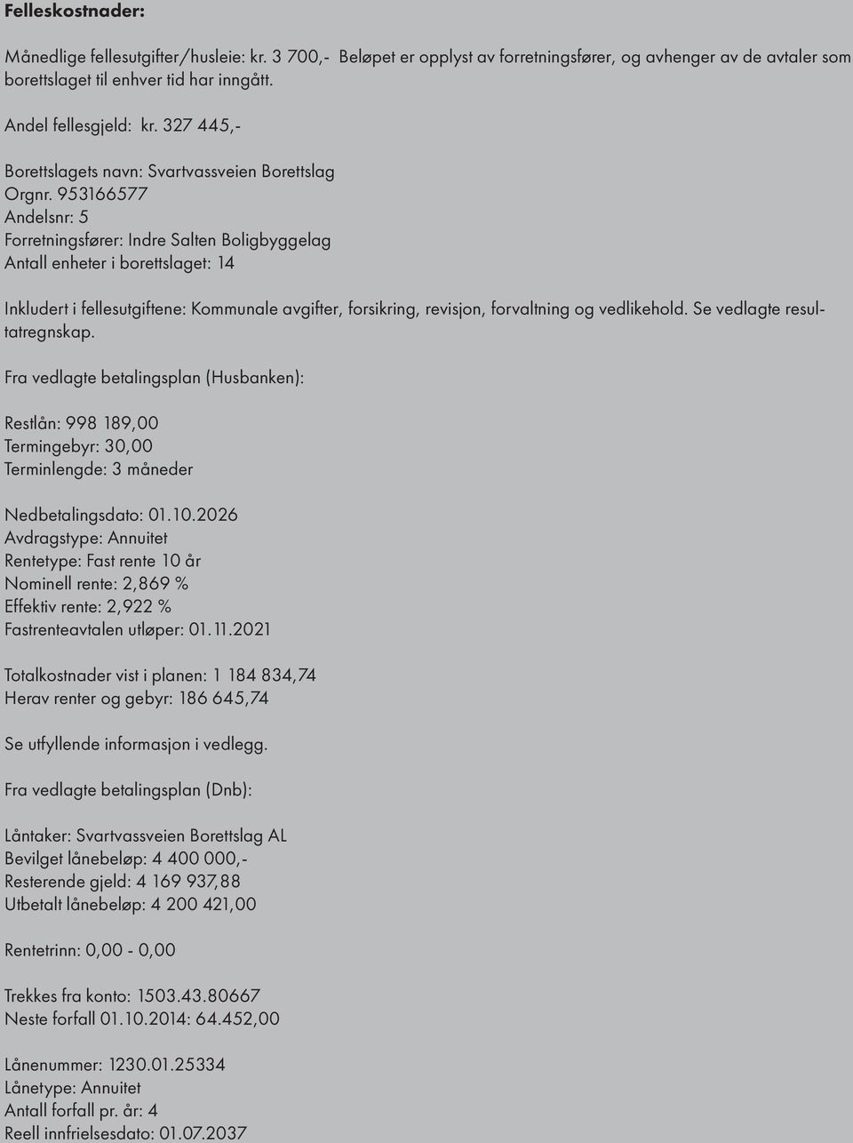 953166577 Andelsnr: 5 Forretningsfører: Indre Salten Boligbyggelag Antall enheter i borettslaget: 14 Inkludert i fellesutgiftene: Kommunale avgifter, forsikring, revisjon, forvaltning og vedlikehold.
