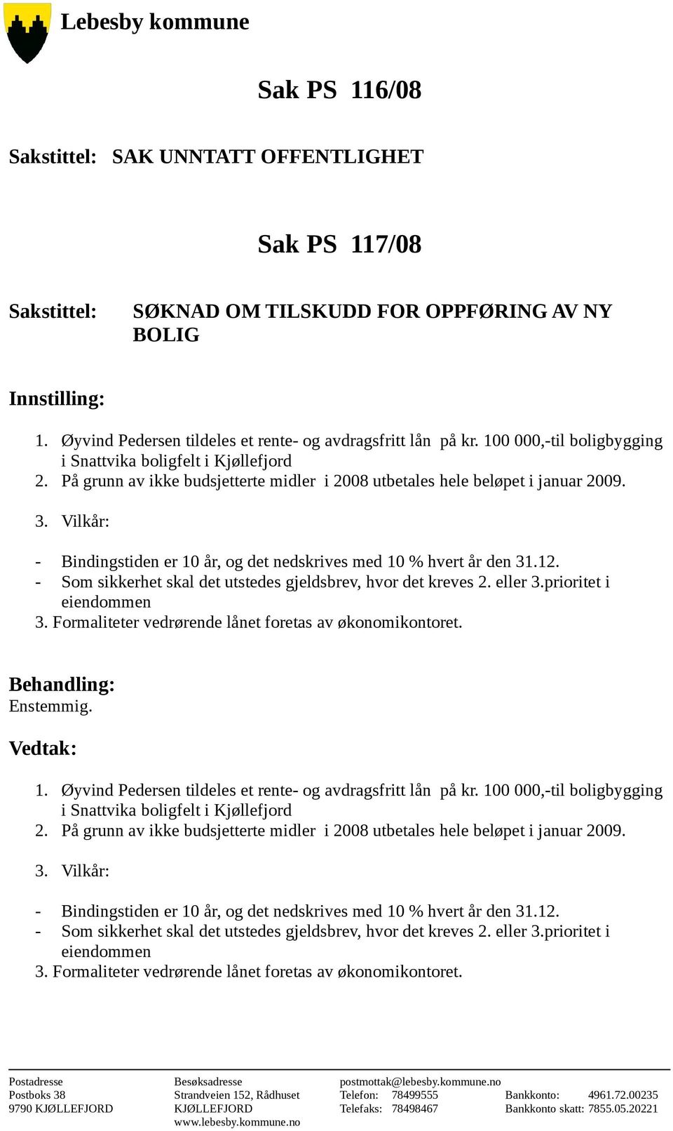 Vilkår: - Bindingstiden er 10 år, og det nedskrives med 10 % hvert år den 31.12. - Som sikkerhet skal det utstedes gjeldsbrev, hvor det kreves 2. eller 3.prioritet i eiendommen 3.