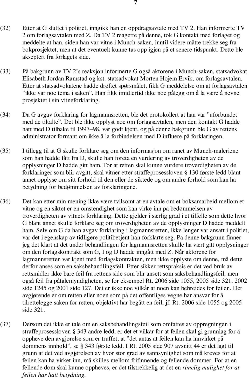 på et senere tidspunkt. Dette ble akseptert fra forlagets side. (33) På bakgrunn av TV 2 s reaksjon informerte G også aktorene i Munch-saken, statsadvokat Elisabeth Jordan Ramstad og kst.