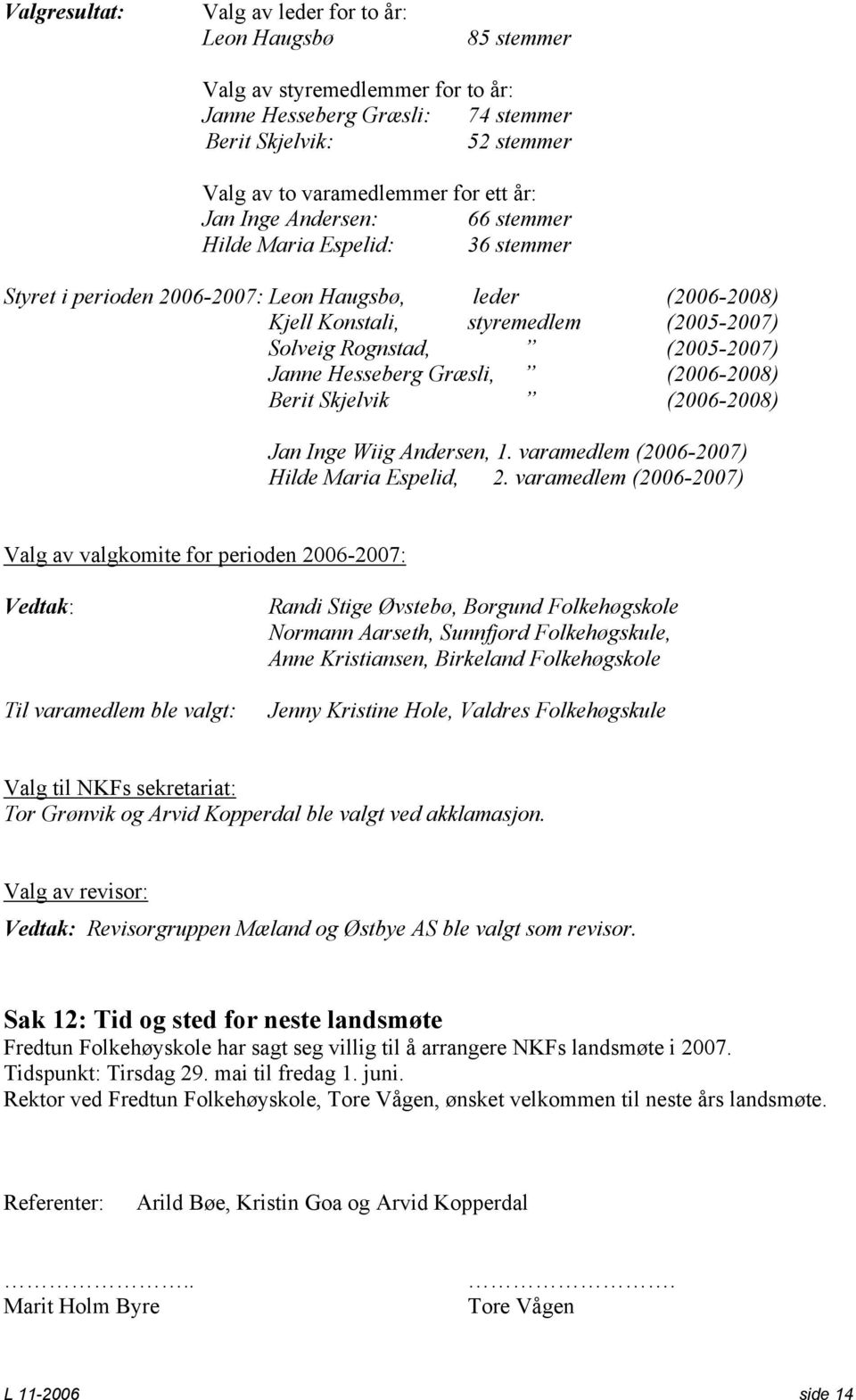 Hesseberg Græsli, (2006-2008) Berit Skjelvik (2006-2008) Jan Inge Wiig Andersen, 1. varamedlem (2006-2007) Hilde Maria Espelid, 2.