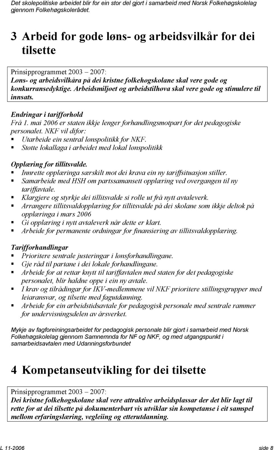 Arbeidsmiljøet og arbeidstilhøva skal vere gode og stimulere til innsats. Endringar i tarifforhold Frå 1. mai 2006 er staten ikkje lenger forhandlingsmotpart for det pedagogiske personalet.