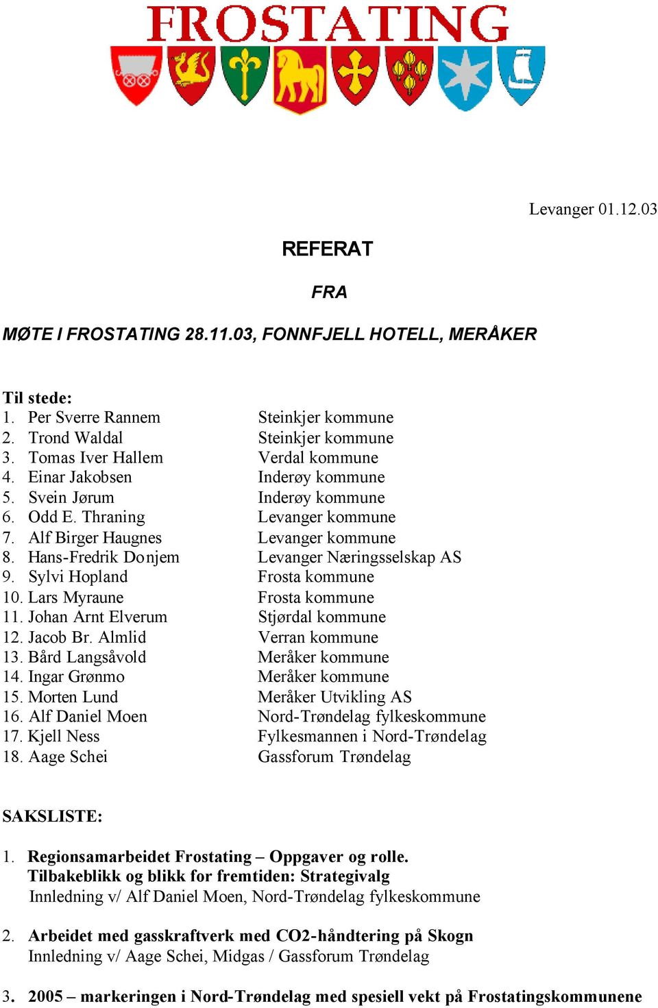 Hans-Fredrik Donjem Levanger Næringsselskap AS 9. Sylvi Hopland Frosta kommune 10. Lars Myraune Frosta kommune 11. Johan Arnt Elverum Stjørdal kommune 12. Jacob Br. Almlid Verran kommune 13.