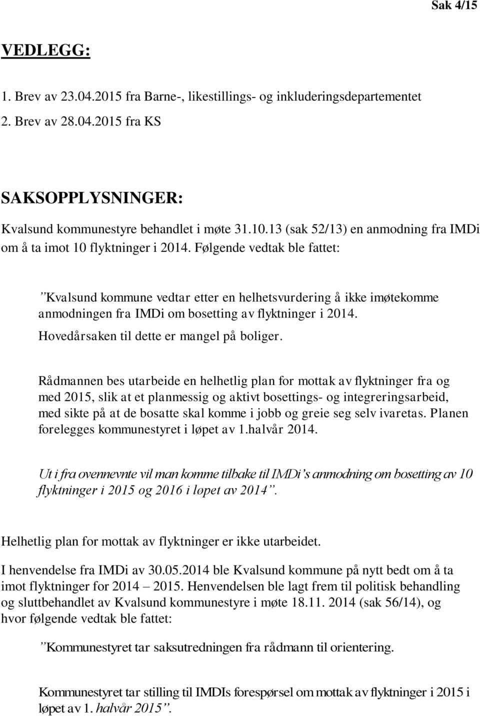 Følgende vedtak ble fattet: Kvalsund kommune vedtar etter en helhetsvurdering å ikke imøtekomme anmodningen fra IMDi om bosetting av flyktninger i 2014. Hovedårsaken til dette er mangel på boliger.