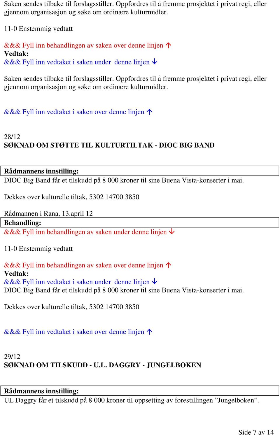 28/12 SØKNAD OM STØTTE TIL KULTURTILTAK - DIOC BIG BAND DIOC Big Band får et tilskudd på 8 000 kroner til sine Buena Vista-konserter i mai.